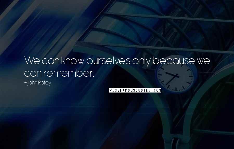 John Ratey Quotes: We can know ourselves only because we can remember.