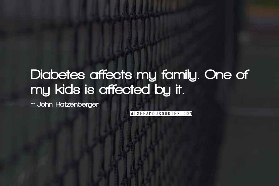 John Ratzenberger Quotes: Diabetes affects my family. One of my kids is affected by it.