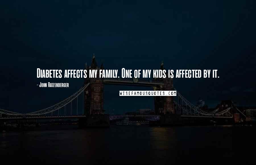 John Ratzenberger Quotes: Diabetes affects my family. One of my kids is affected by it.