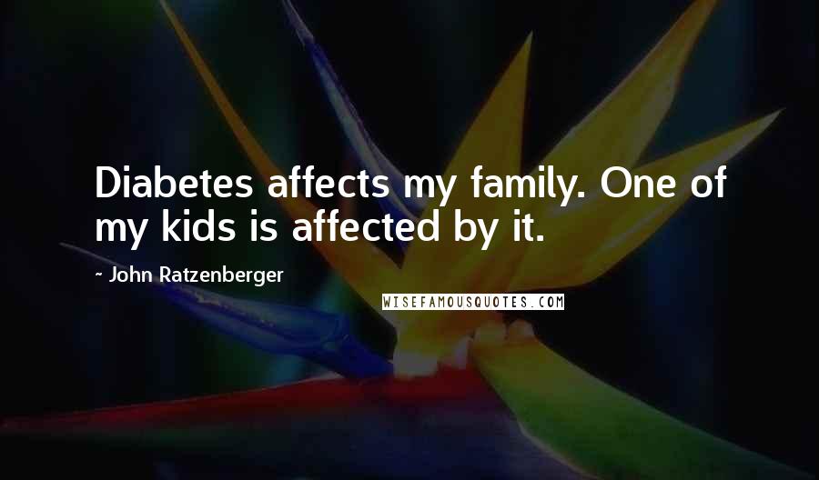 John Ratzenberger Quotes: Diabetes affects my family. One of my kids is affected by it.
