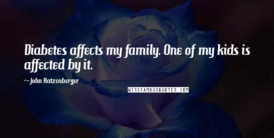 John Ratzenberger Quotes: Diabetes affects my family. One of my kids is affected by it.