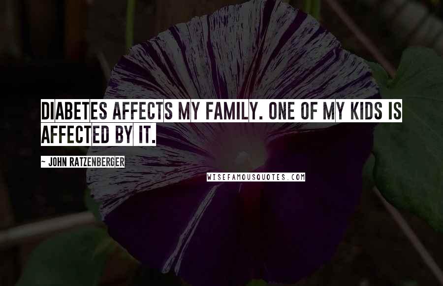 John Ratzenberger Quotes: Diabetes affects my family. One of my kids is affected by it.