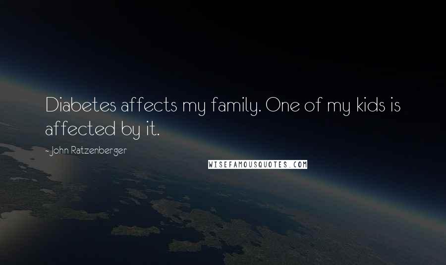 John Ratzenberger Quotes: Diabetes affects my family. One of my kids is affected by it.