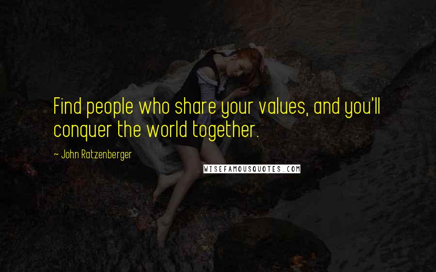John Ratzenberger Quotes: Find people who share your values, and you'll conquer the world together.