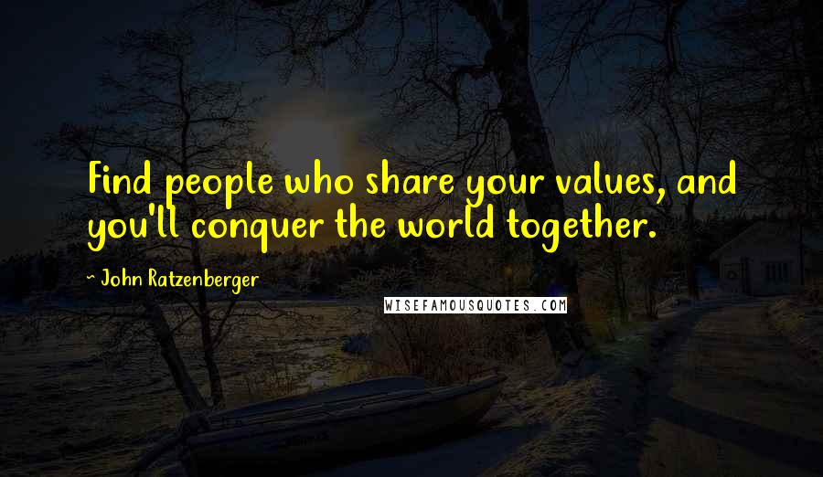 John Ratzenberger Quotes: Find people who share your values, and you'll conquer the world together.