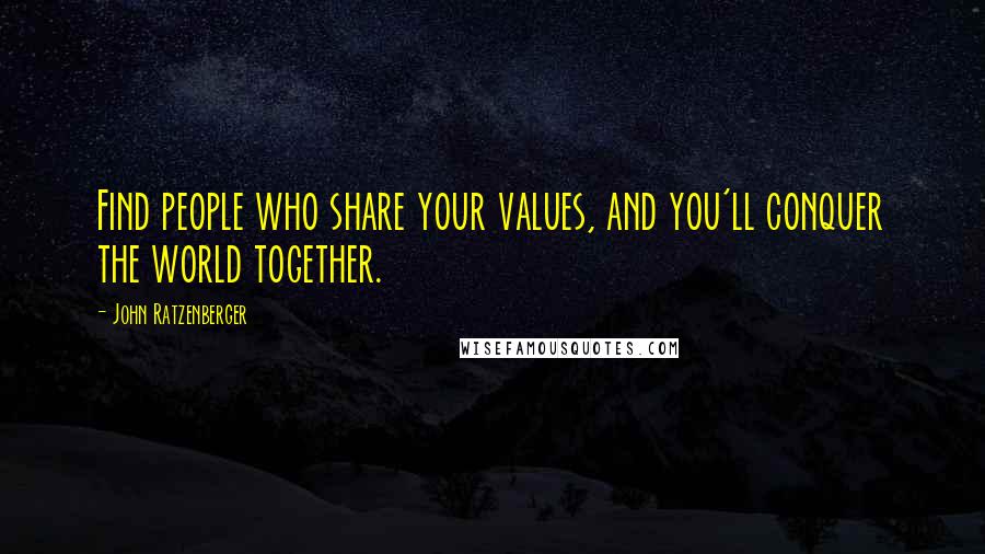 John Ratzenberger Quotes: Find people who share your values, and you'll conquer the world together.