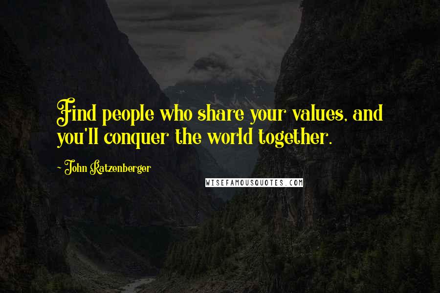 John Ratzenberger Quotes: Find people who share your values, and you'll conquer the world together.