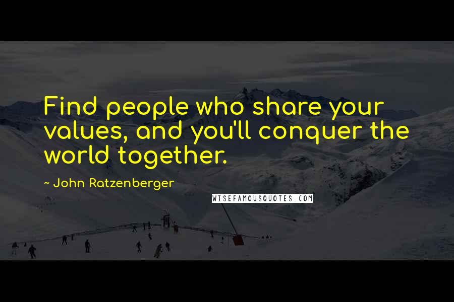 John Ratzenberger Quotes: Find people who share your values, and you'll conquer the world together.