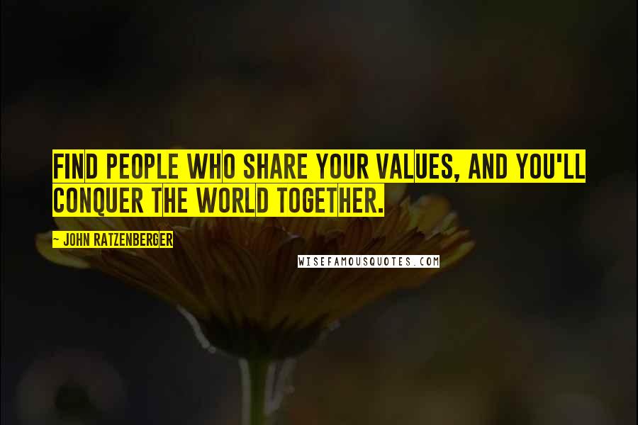 John Ratzenberger Quotes: Find people who share your values, and you'll conquer the world together.