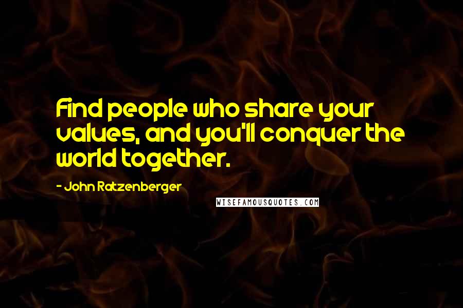 John Ratzenberger Quotes: Find people who share your values, and you'll conquer the world together.