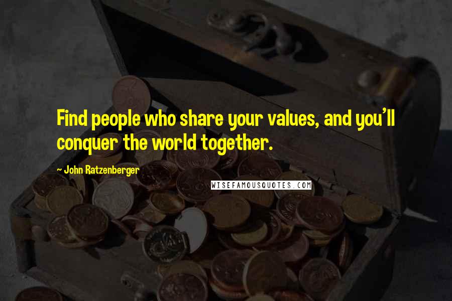 John Ratzenberger Quotes: Find people who share your values, and you'll conquer the world together.