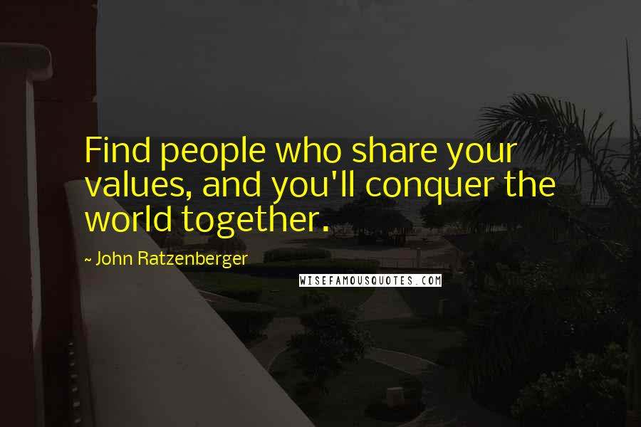 John Ratzenberger Quotes: Find people who share your values, and you'll conquer the world together.