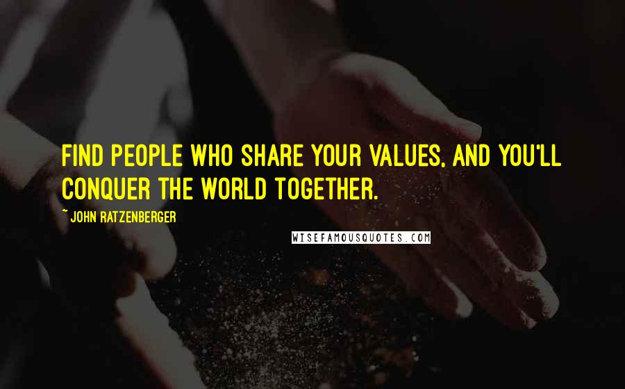 John Ratzenberger Quotes: Find people who share your values, and you'll conquer the world together.