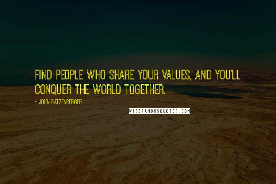 John Ratzenberger Quotes: Find people who share your values, and you'll conquer the world together.