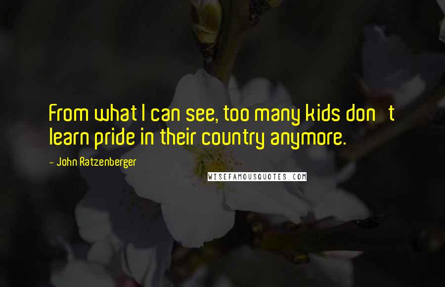 John Ratzenberger Quotes: From what I can see, too many kids don't learn pride in their country anymore.