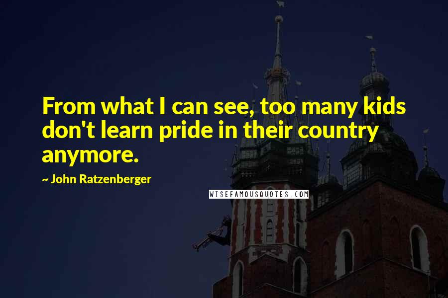 John Ratzenberger Quotes: From what I can see, too many kids don't learn pride in their country anymore.