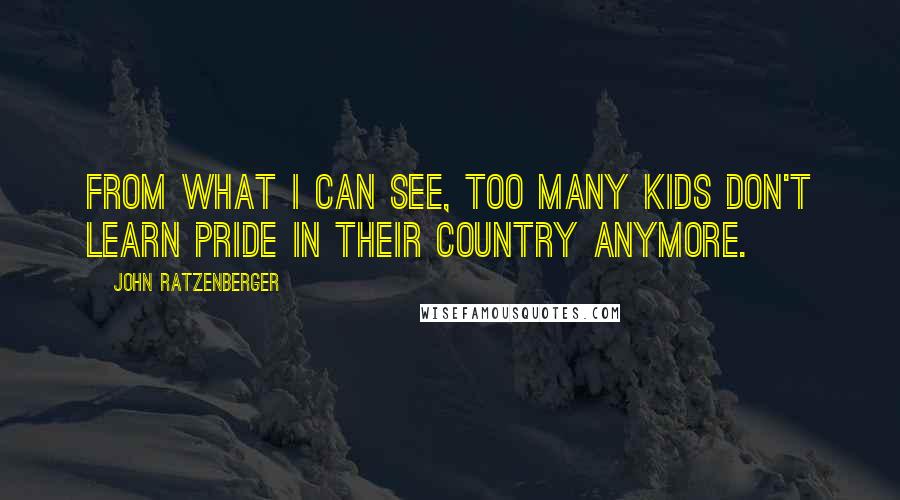 John Ratzenberger Quotes: From what I can see, too many kids don't learn pride in their country anymore.