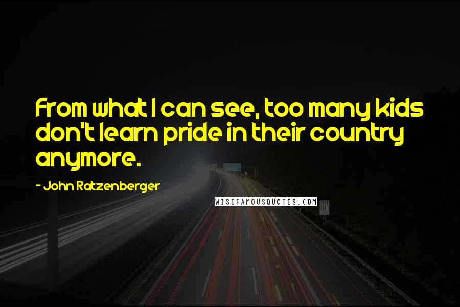 John Ratzenberger Quotes: From what I can see, too many kids don't learn pride in their country anymore.
