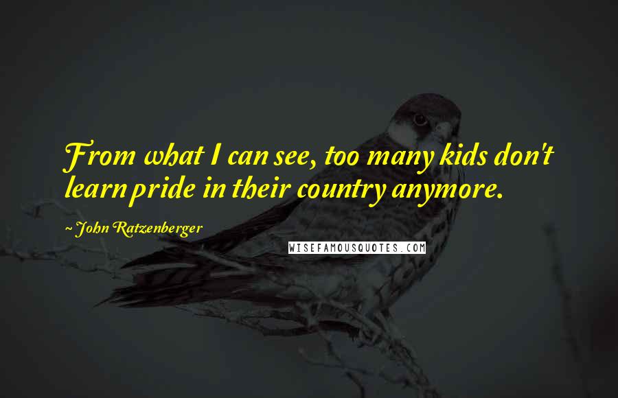 John Ratzenberger Quotes: From what I can see, too many kids don't learn pride in their country anymore.