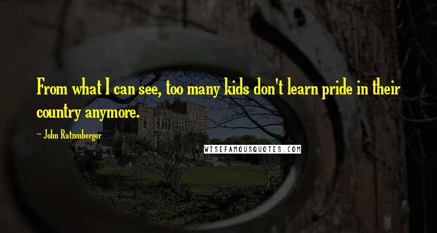 John Ratzenberger Quotes: From what I can see, too many kids don't learn pride in their country anymore.