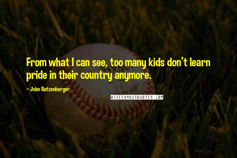 John Ratzenberger Quotes: From what I can see, too many kids don't learn pride in their country anymore.