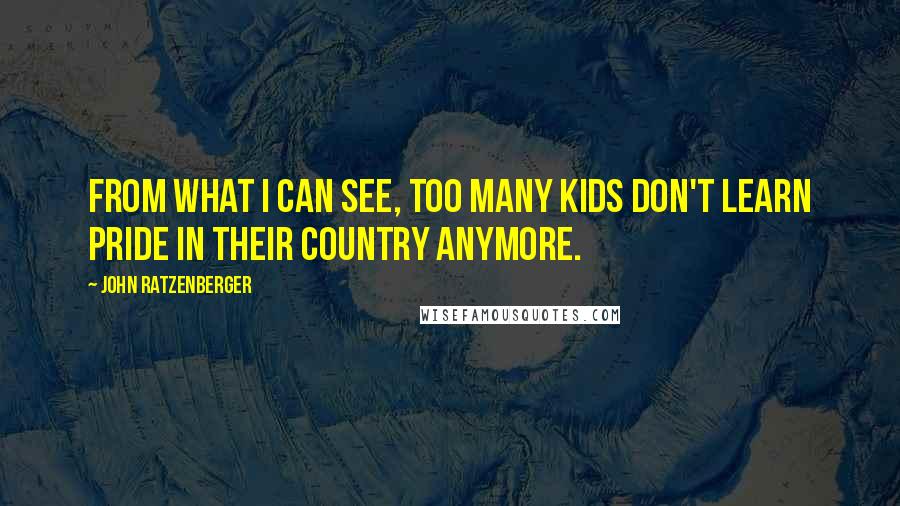 John Ratzenberger Quotes: From what I can see, too many kids don't learn pride in their country anymore.