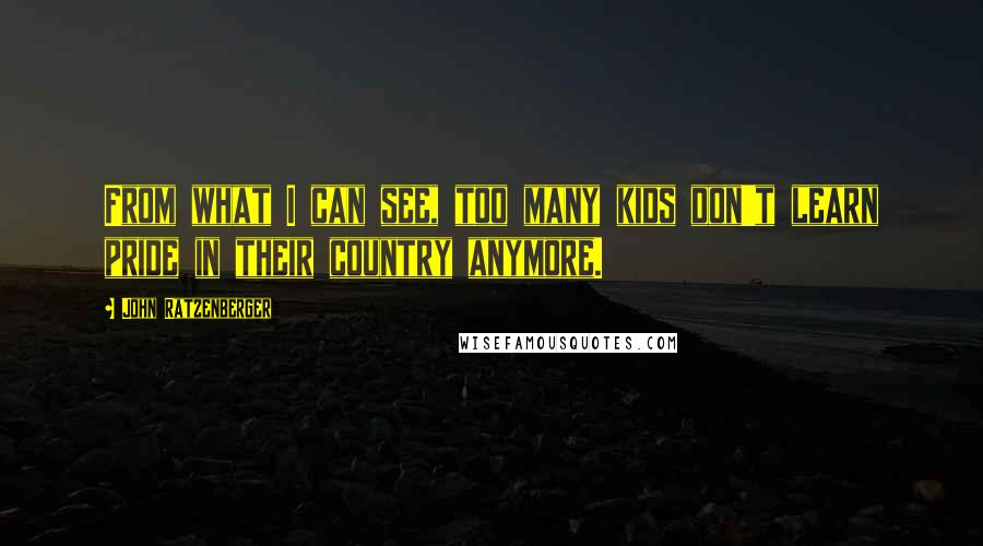 John Ratzenberger Quotes: From what I can see, too many kids don't learn pride in their country anymore.