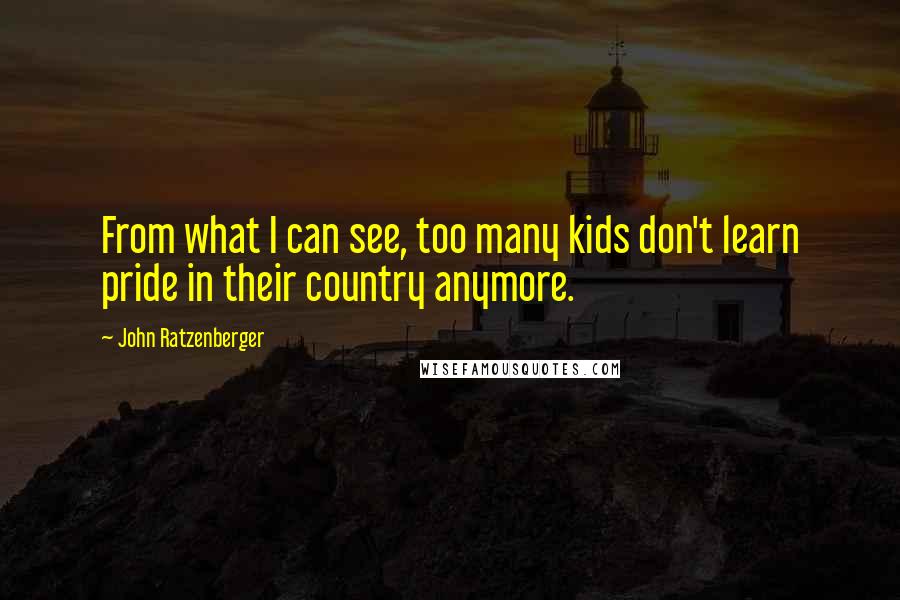 John Ratzenberger Quotes: From what I can see, too many kids don't learn pride in their country anymore.