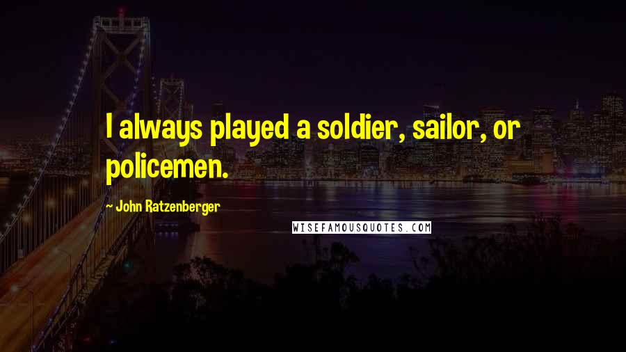 John Ratzenberger Quotes: I always played a soldier, sailor, or policemen.