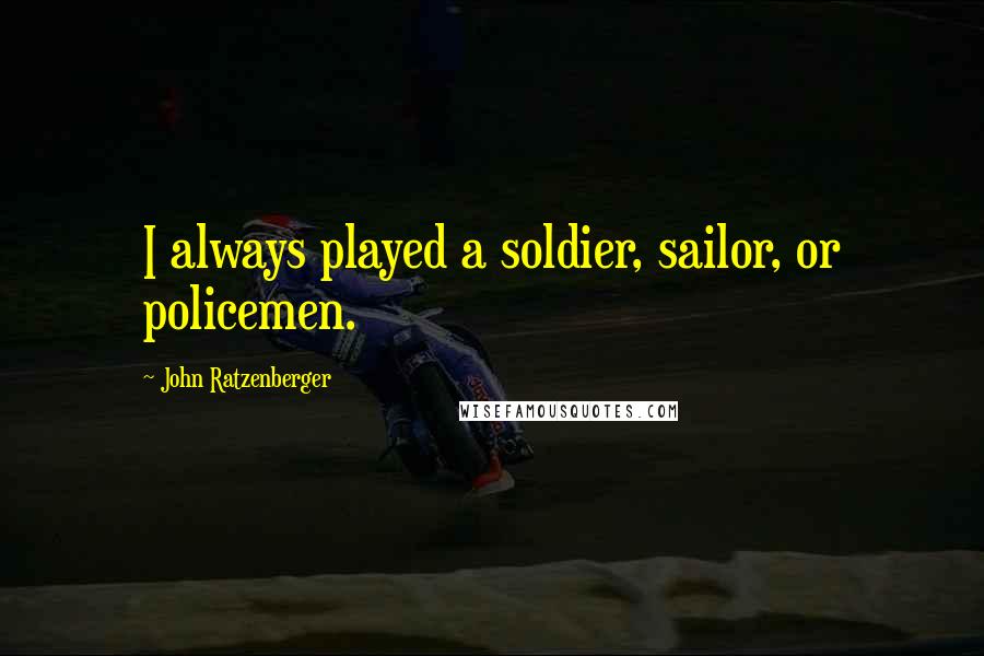 John Ratzenberger Quotes: I always played a soldier, sailor, or policemen.