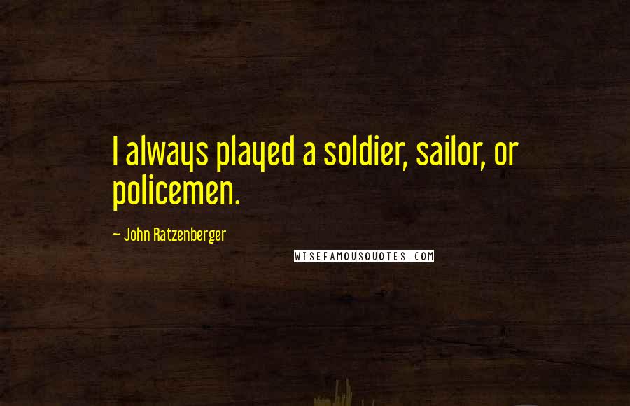 John Ratzenberger Quotes: I always played a soldier, sailor, or policemen.