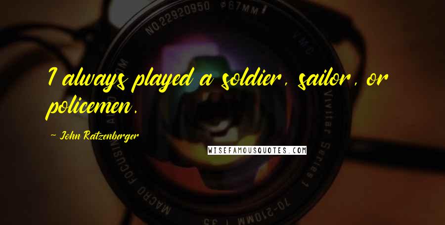 John Ratzenberger Quotes: I always played a soldier, sailor, or policemen.