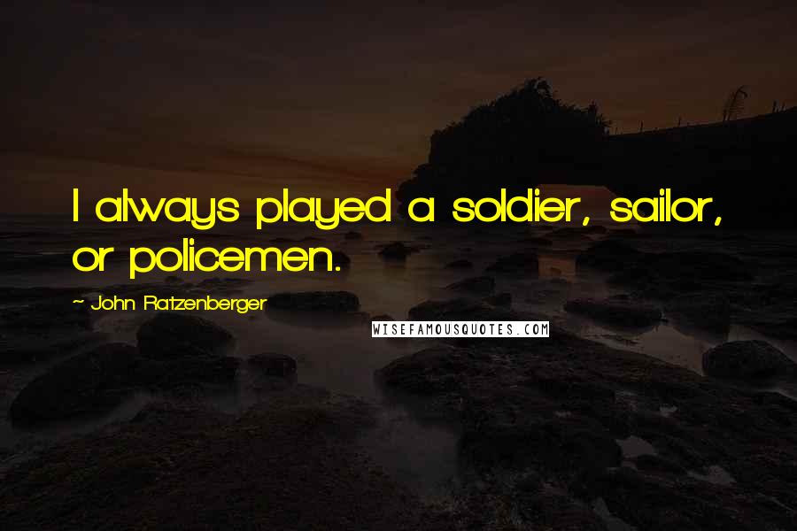 John Ratzenberger Quotes: I always played a soldier, sailor, or policemen.