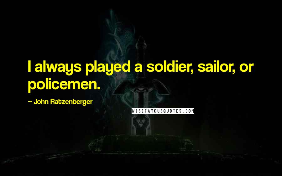 John Ratzenberger Quotes: I always played a soldier, sailor, or policemen.