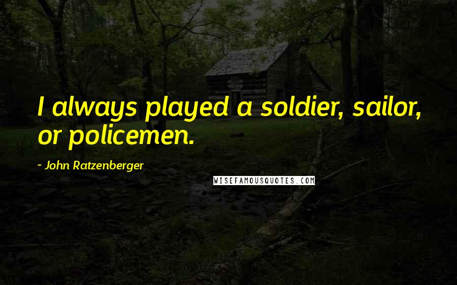 John Ratzenberger Quotes: I always played a soldier, sailor, or policemen.