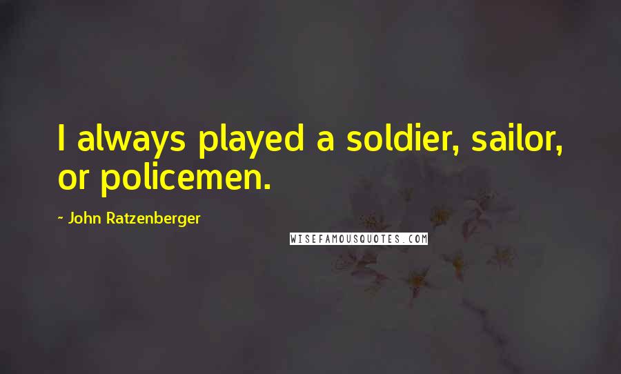 John Ratzenberger Quotes: I always played a soldier, sailor, or policemen.