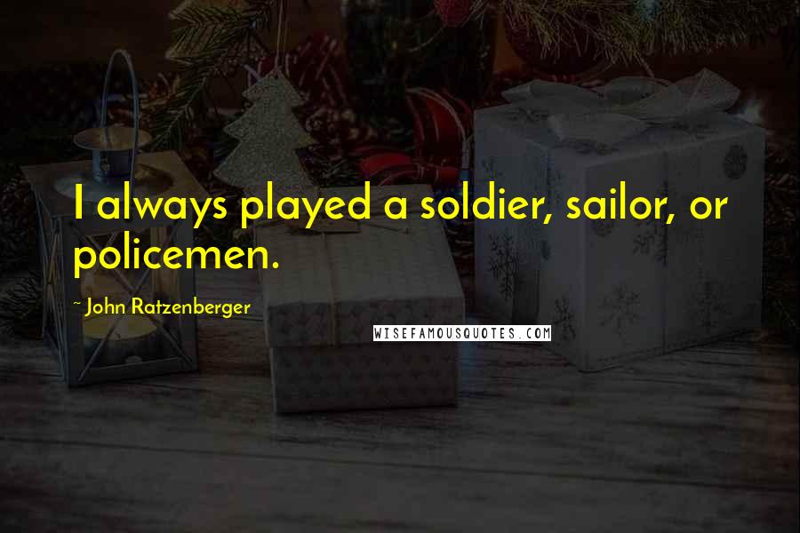 John Ratzenberger Quotes: I always played a soldier, sailor, or policemen.