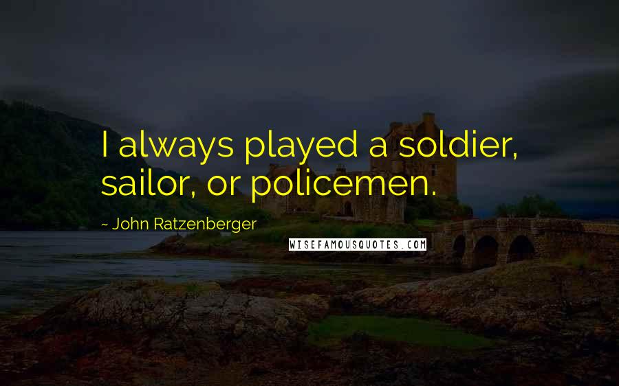 John Ratzenberger Quotes: I always played a soldier, sailor, or policemen.