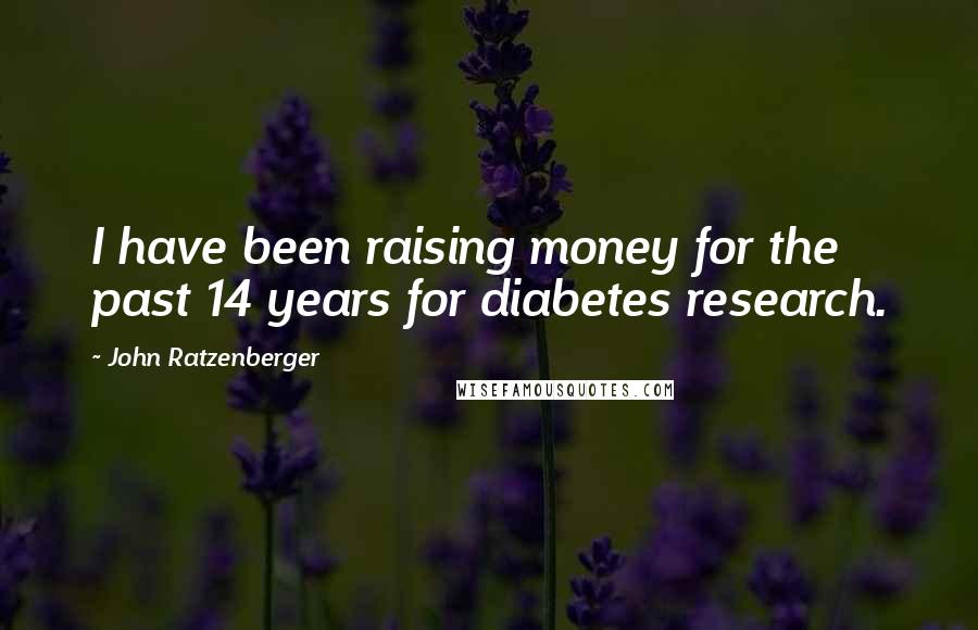John Ratzenberger Quotes: I have been raising money for the past 14 years for diabetes research.
