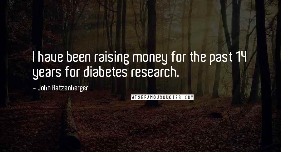 John Ratzenberger Quotes: I have been raising money for the past 14 years for diabetes research.