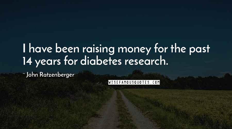 John Ratzenberger Quotes: I have been raising money for the past 14 years for diabetes research.