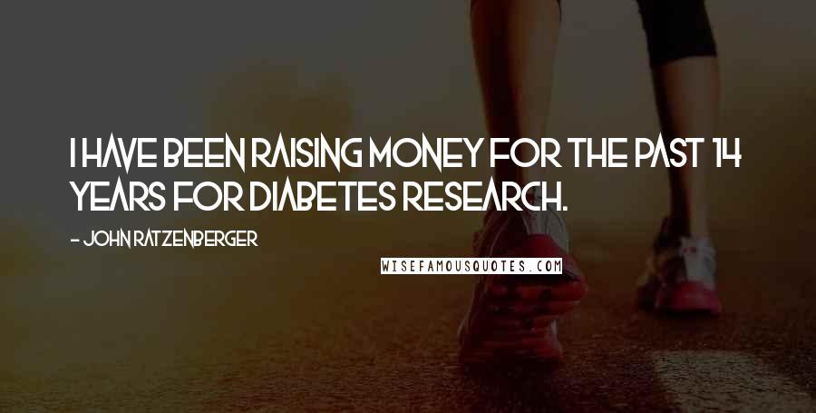 John Ratzenberger Quotes: I have been raising money for the past 14 years for diabetes research.