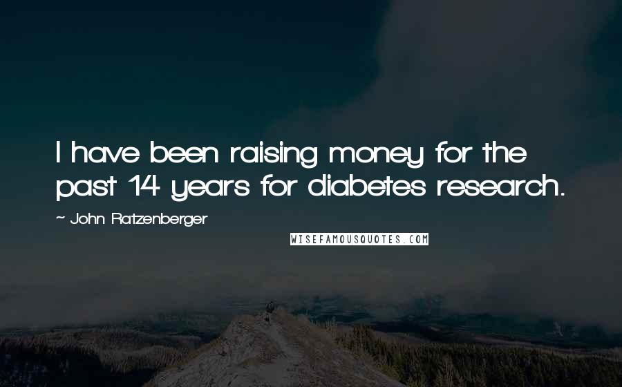 John Ratzenberger Quotes: I have been raising money for the past 14 years for diabetes research.