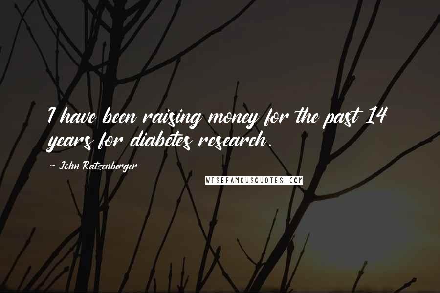 John Ratzenberger Quotes: I have been raising money for the past 14 years for diabetes research.