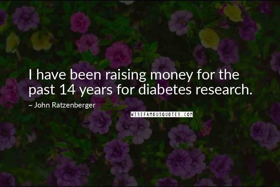 John Ratzenberger Quotes: I have been raising money for the past 14 years for diabetes research.