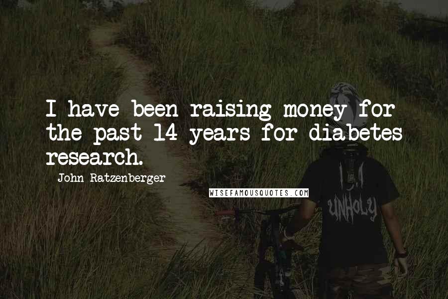 John Ratzenberger Quotes: I have been raising money for the past 14 years for diabetes research.