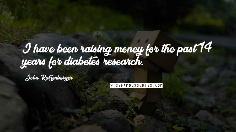 John Ratzenberger Quotes: I have been raising money for the past 14 years for diabetes research.