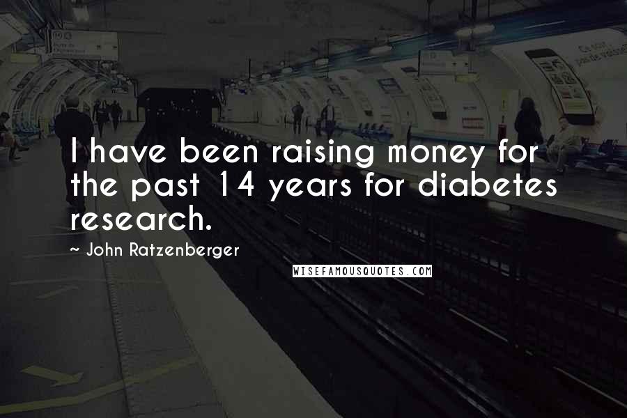 John Ratzenberger Quotes: I have been raising money for the past 14 years for diabetes research.