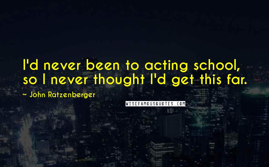 John Ratzenberger Quotes: I'd never been to acting school, so I never thought I'd get this far.