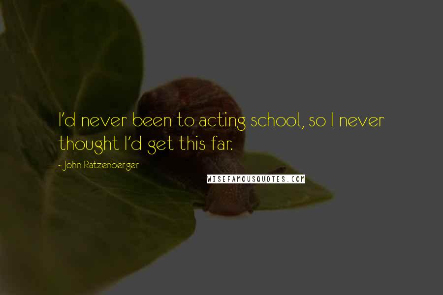 John Ratzenberger Quotes: I'd never been to acting school, so I never thought I'd get this far.
